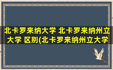 北卡罗来纳大学 北卡罗来纳州立大学 区别(北卡罗来纳州立大学地理位置)